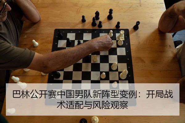 巴林公开赛中国男队新阵型变例：开局战术适配与风险观察